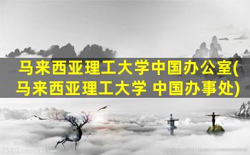 马来西亚理工大学中国办公室(马来西亚理工大学 中国办事处)